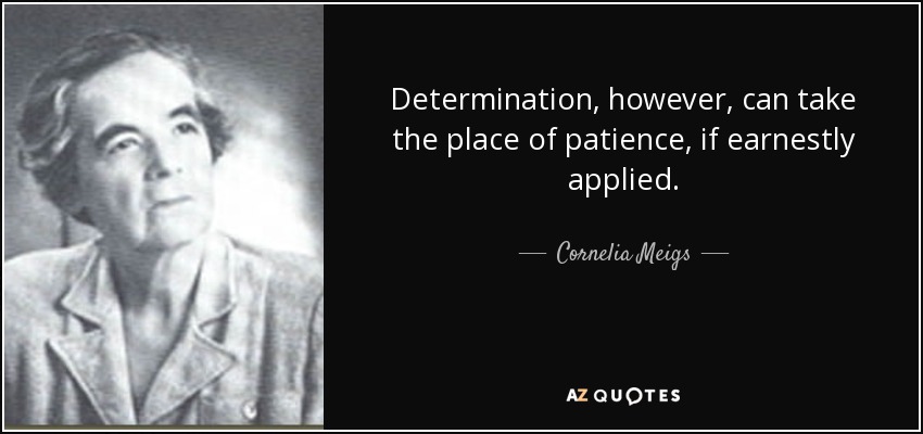 Determination, however, can take the place of patience, if earnestly applied. - Cornelia Meigs