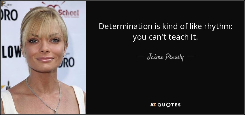 Determination is kind of like rhythm: you can't teach it. - Jaime Pressly