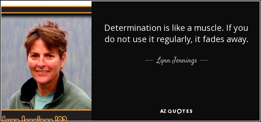 Determination is like a muscle. If you do not use it regularly, it fades away. - Lynn Jennings