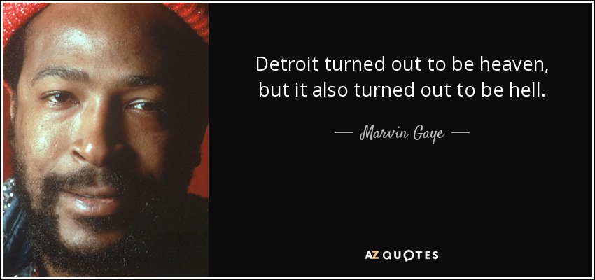 Detroit turned out to be heaven, but it also turned out to be hell. - Marvin Gaye