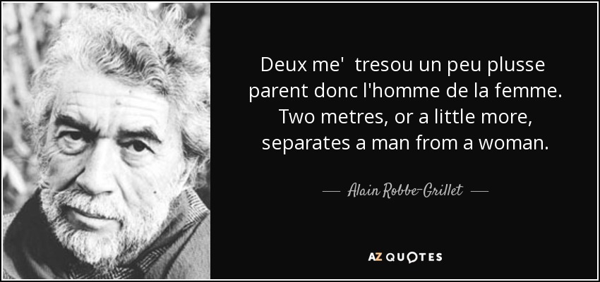 Deux me' tresou un peu plusse parent donc l'homme de la femme. Two metres, or a little more, separates a man from a woman. - Alain Robbe-Grillet