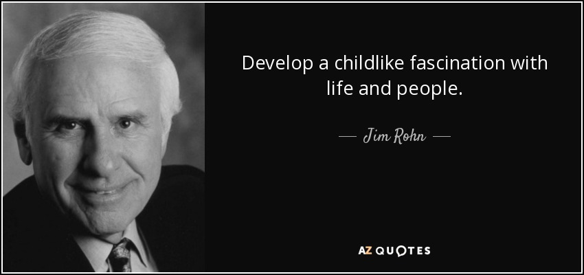 Develop a childlike fascination with life and people. - Jim Rohn