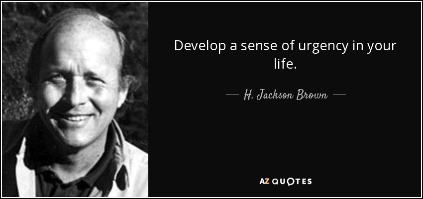 Develop a sense of urgency in your life. - H. Jackson Brown, Jr.