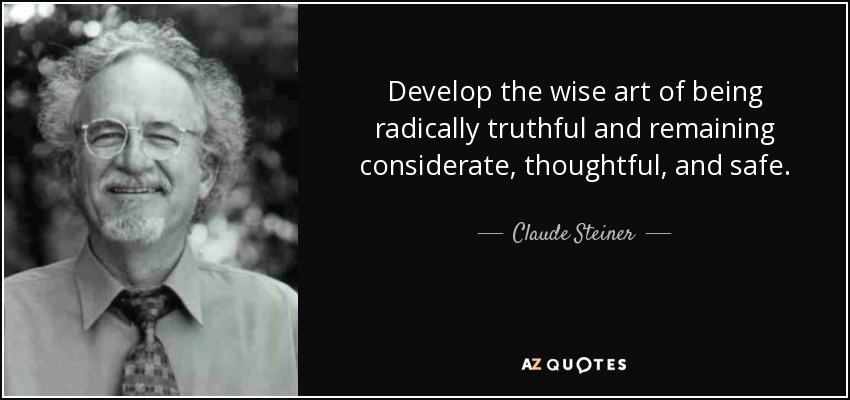 Develop the wise art of being radically truthful and remaining considerate, thoughtful, and safe. - Claude Steiner