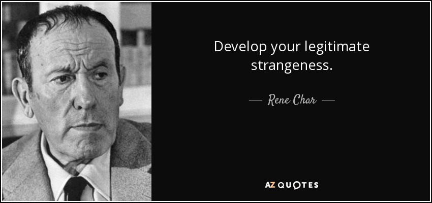 Develop your legitimate strangeness. - Rene Char