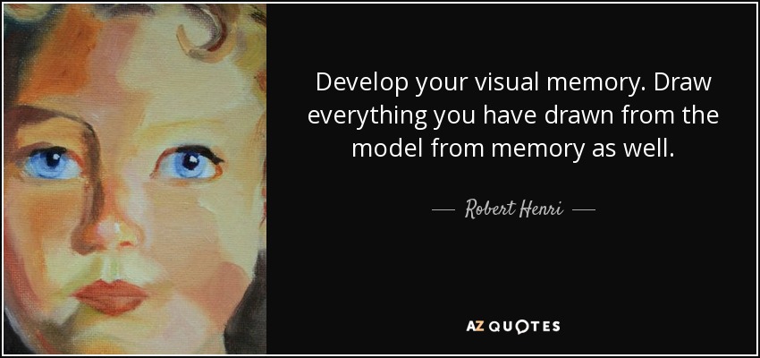 Develop your visual memory. Draw everything you have drawn from the model from memory as well. - Robert Henri