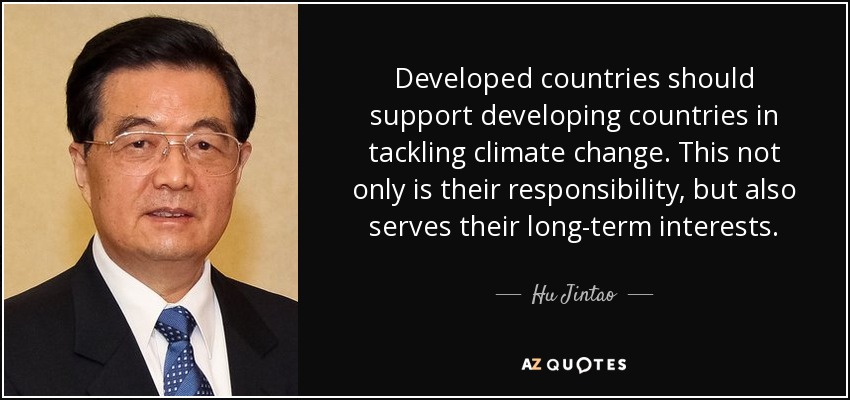 Developed countries should support developing countries in tackling climate change. This not only is their responsibility, but also serves their long-term interests. - Hu Jintao