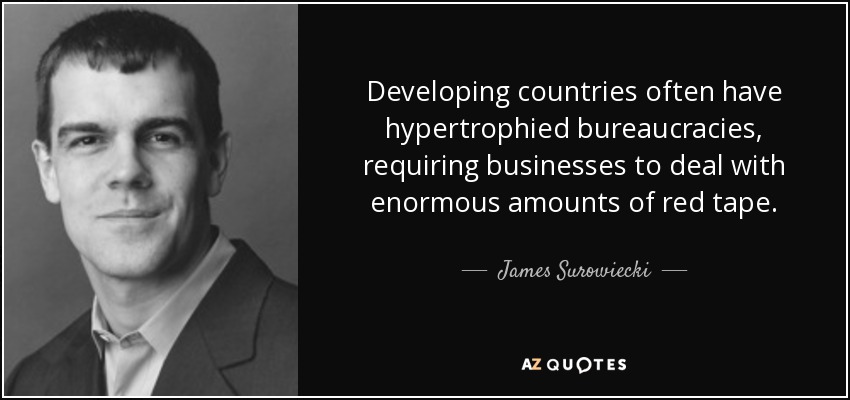 Developing countries often have hypertrophied bureaucracies, requiring businesses to deal with enormous amounts of red tape. - James Surowiecki