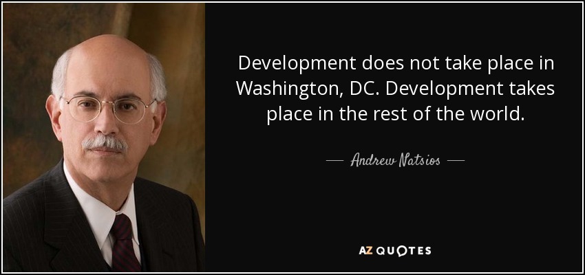 Development does not take place in Washington, DC. Development takes place in the rest of the world. - Andrew Natsios
