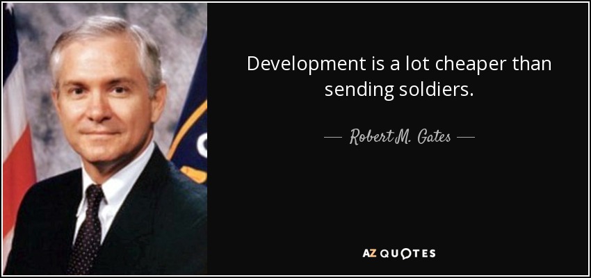 Development is a lot cheaper than sending soldiers. - Robert M. Gates