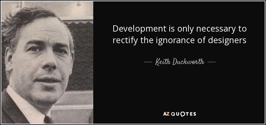 Development is only necessary to rectify the ignorance of designers - Keith Duckworth