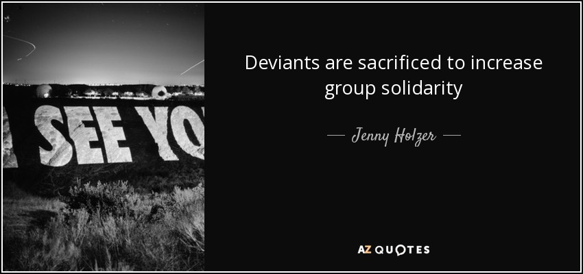 Deviants are sacrificed to increase group solidarity - Jenny Holzer