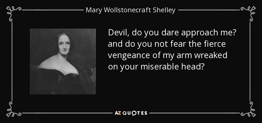 Devil, do you dare approach me? and do you not fear the fierce vengeance of my arm wreaked on your miserable head? - Mary Wollstonecraft Shelley