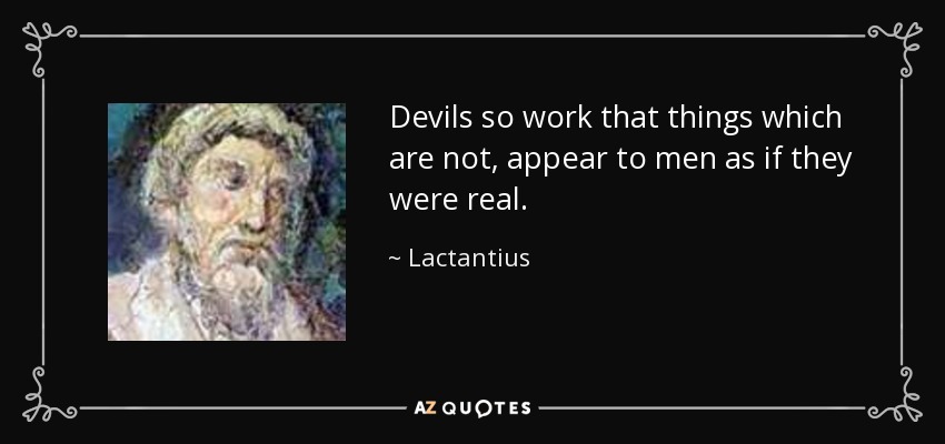 Devils so work that things which are not, appear to men as if they were real. - Lactantius
