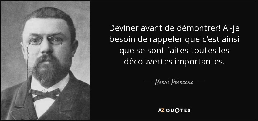 Deviner avant de démontrer! Ai-je besoin de rappeler que c'est ainsi que se sont faites toutes les découvertes importantes. - Henri Poincare