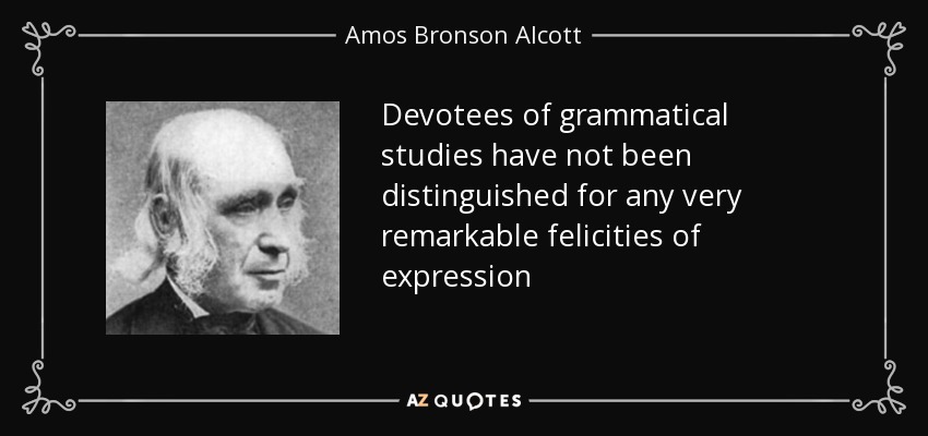 Devotees of grammatical studies have not been distinguished for any very remarkable felicities of expression - Amos Bronson Alcott