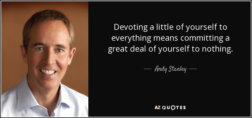 Devoting a little of yourself to everything means committing a great deal of yourself to nothing. - Andy Stanley