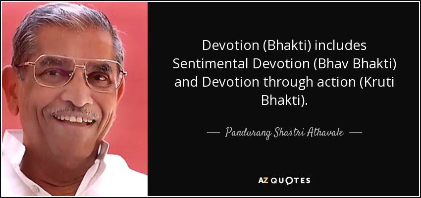 Devotion (Bhakti) includes Sentimental Devotion (Bhav Bhakti) and Devotion through action (Kruti Bhakti). - Pandurang Shastri Athavale