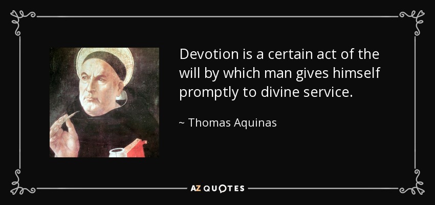 Devotion is a certain act of the will by which man gives himself promptly to divine service. - Thomas Aquinas