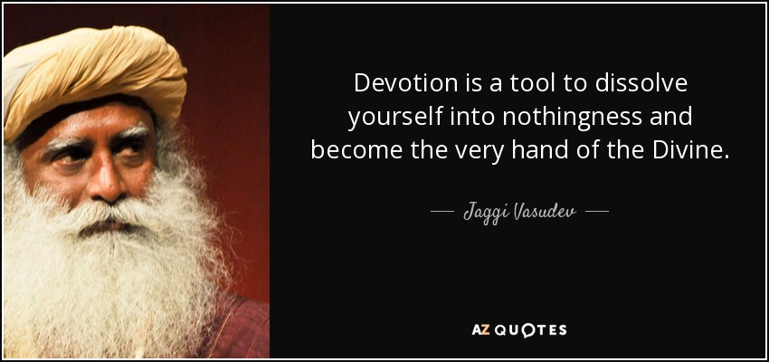 Devotion is a tool to dissolve yourself into nothingness and become the very hand of the Divine. - Jaggi Vasudev