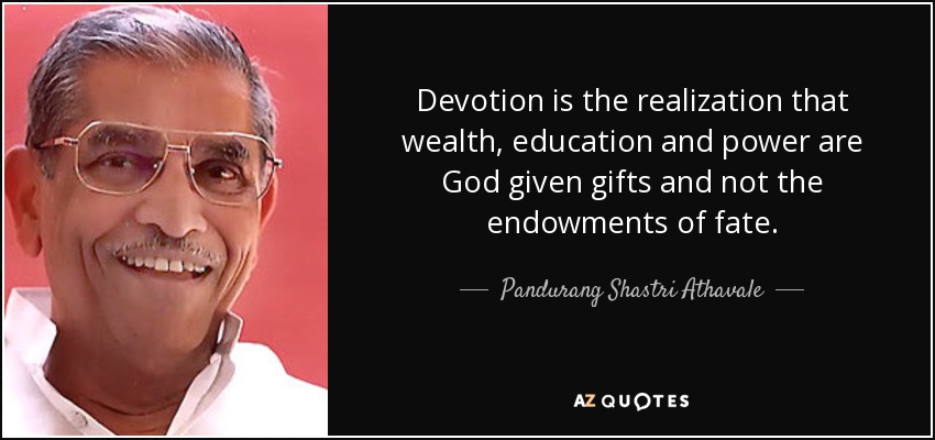 Devotion is the realization that wealth, education and power are God given gifts and not the endowments of fate. - Pandurang Shastri Athavale