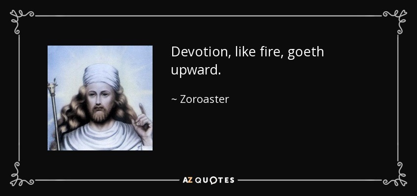 Devotion, like fire, goeth upward. - Zoroaster