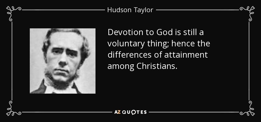 Devotion to God is still a voluntary thing; hence the differences of attainment among Christians. - Hudson Taylor