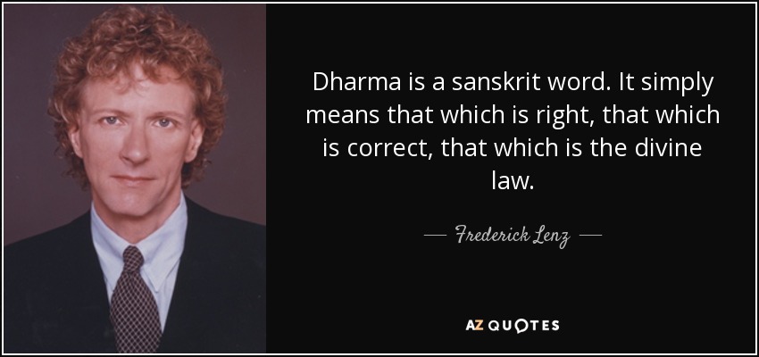 Dharma is a sanskrit word. It simply means that which is right, that which is correct, that which is the divine law. - Frederick Lenz