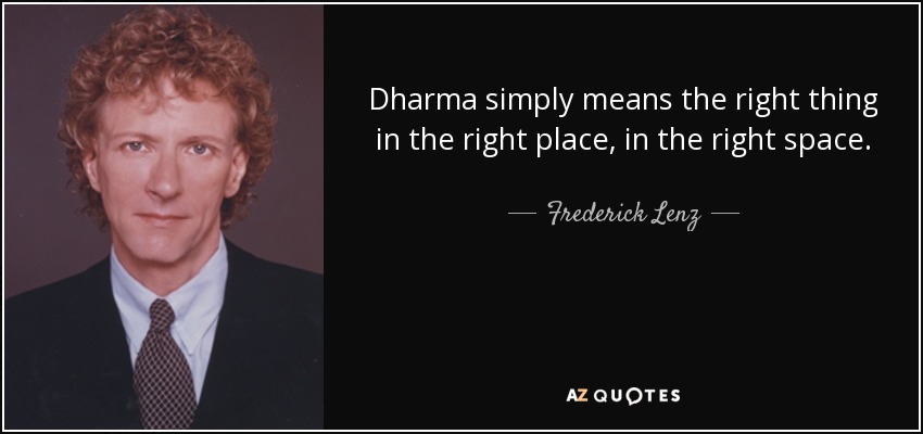 Dharma simply means the right thing in the right place, in the right space. - Frederick Lenz