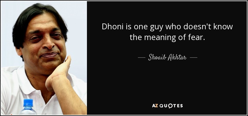 Dhoni is one guy who doesn't know the meaning of fear. - Shoaib Akhtar