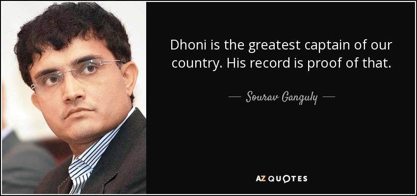 Dhoni is the greatest captain of our country. His record is proof of that. - Sourav Ganguly