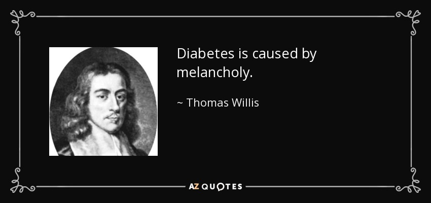 Diabetes is caused by melancholy. - Thomas Willis