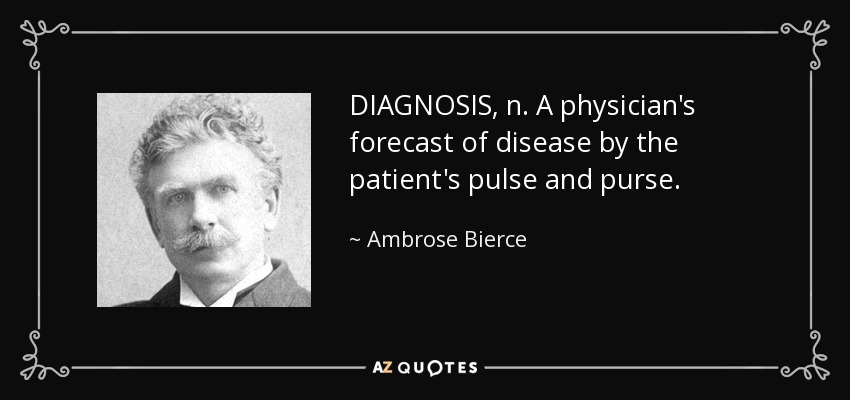 DIAGNOSIS, n. A physician's forecast of disease by the patient's pulse and purse. - Ambrose Bierce