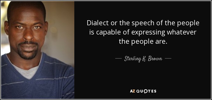 Dialect or the speech of the people is capable of expressing whatever the people are. - Sterling K. Brown