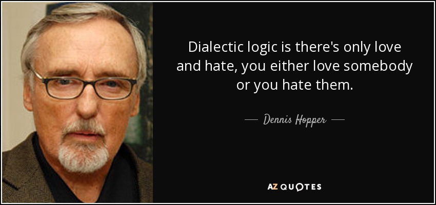 Dialectic logic is there's only love and hate, you either love somebody or you hate them. - Dennis Hopper