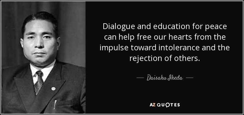 Dialogue and education for peace can help free our hearts from the impulse toward intolerance and the rejection of others. - Daisaku Ikeda