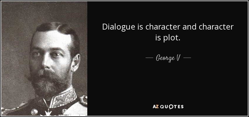 Dialogue is character and character is plot. - George V