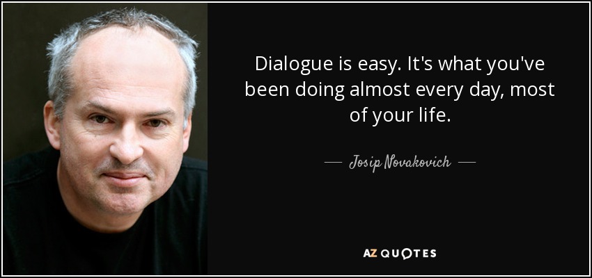 Dialogue is easy. It's what you've been doing almost every day, most of your life. - Josip Novakovich