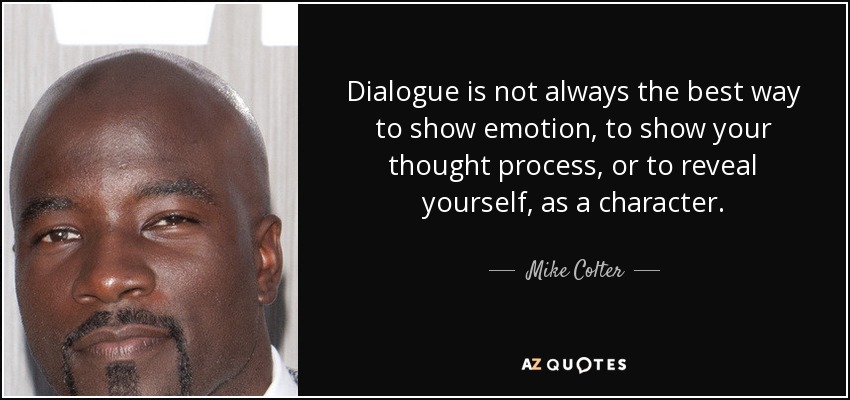 Dialogue is not always the best way to show emotion, to show your thought process, or to reveal yourself, as a character. - Mike Colter