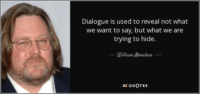 Dialogue is used to reveal not what we want to say, but what we are trying to hide. - William Monahan