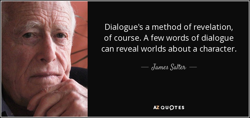 Dialogue's a method of revelation, of course. A few words of dialogue can reveal worlds about a character. - James Salter