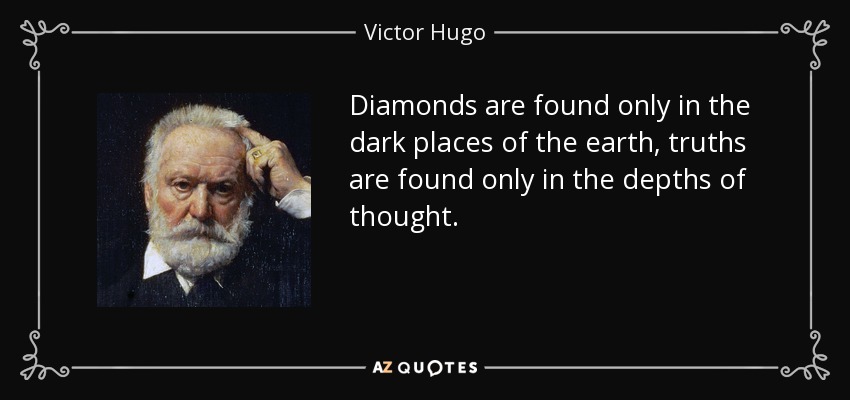 Diamonds are found only in the dark places of the earth, truths are found only in the depths of thought. - Victor Hugo