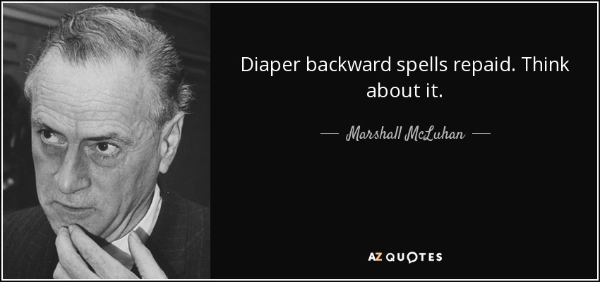Diaper backward spells repaid. Think about it. - Marshall McLuhan