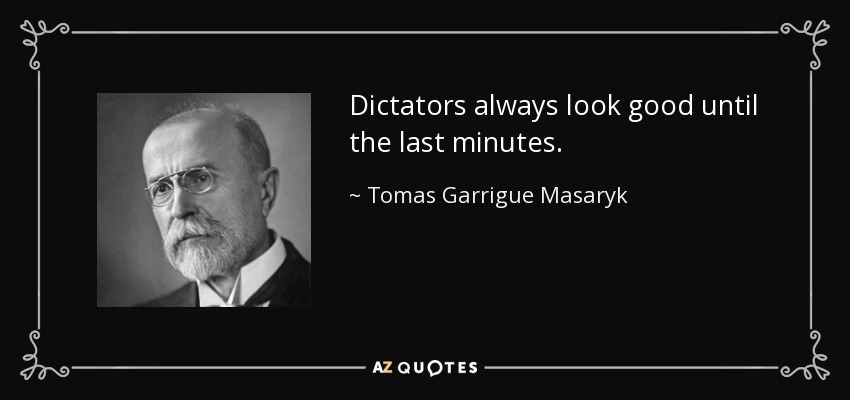 Dictators always look good until the last minutes. - Tomas Garrigue Masaryk
