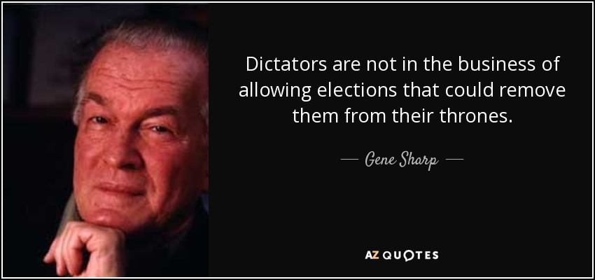 Dictators are not in the business of allowing elections that could remove them from their thrones. - Gene Sharp