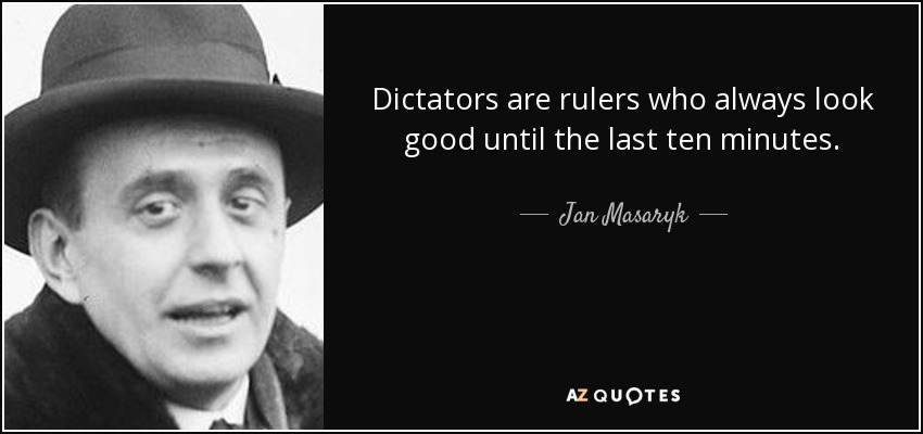 Dictators are rulers who always look good until the last ten minutes. - Jan Masaryk