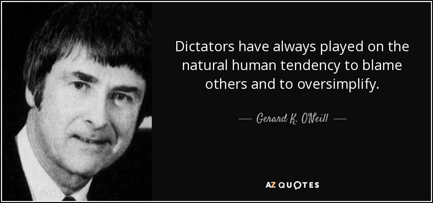 Dictators have always played on the natural human tendency to blame others and to oversimplify. - Gerard K. O'Neill
