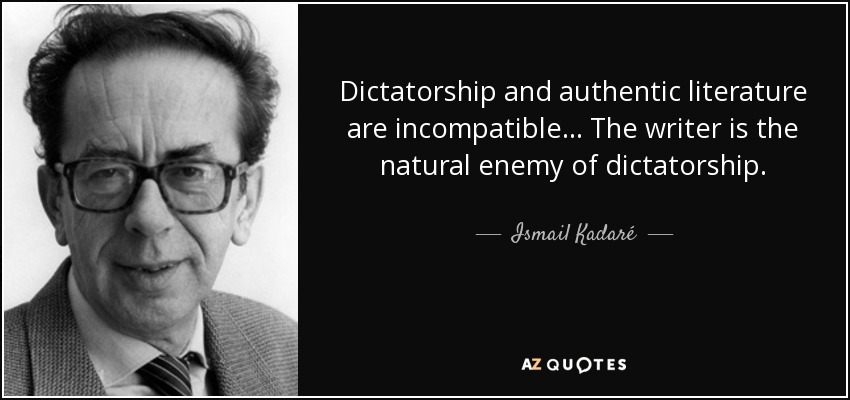 Dictatorship and authentic literature are incompatible... The writer is the natural enemy of dictatorship. - Ismail Kadaré