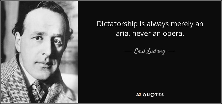 Dictatorship is always merely an aria, never an opera. - Emil Ludwig