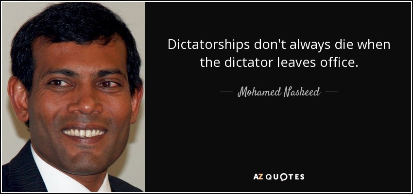 Dictatorships don't always die when the dictator leaves office. - Mohamed Nasheed